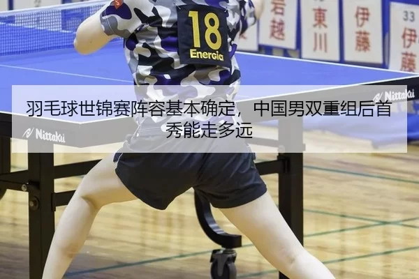 羽毛球世锦赛阵容基本确定，中国男双重组后首秀能走多远